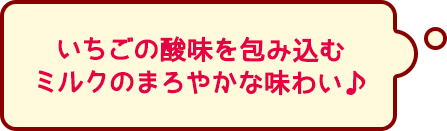 いちごの酸味を包み込むミルクのまろやかな味わい♪