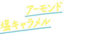 香ばしいアーモンドとコク深い塩キャラメルのハーモニー