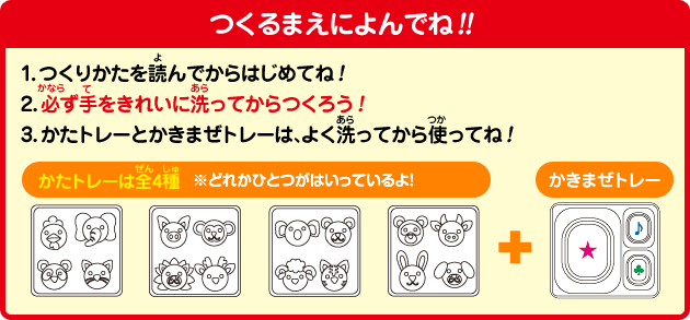 [つくるまえによんでね!!]1.つくりかたを読んでからはじめてね!2.必ず手をきれいに洗ってからつくろう!3.かたトレーとかきまぜトレーは、よく洗ってから使ってね!