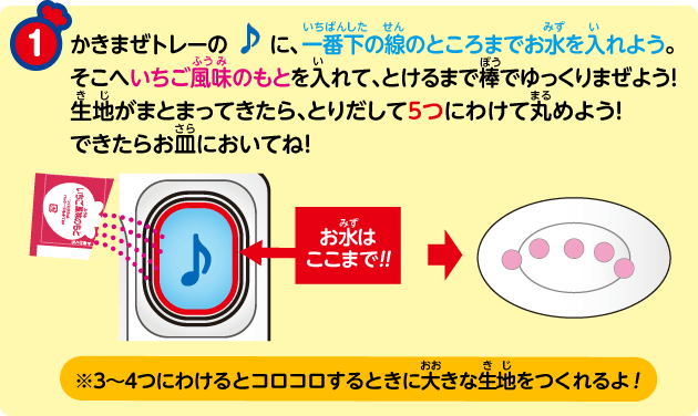 ① かきまぜトレーの♪に、一番下の線のところまでお水を入れよう。そこへいちご風味のもとを入れて、とけるまで棒でゆっくりまぜよう!生地がまとまってきたら、とりだして5つにわけて丸めよう!できたらお皿においてね!