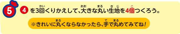 ⑤ ④を3回くりかえして、大きな丸い生地を4個つくろう。