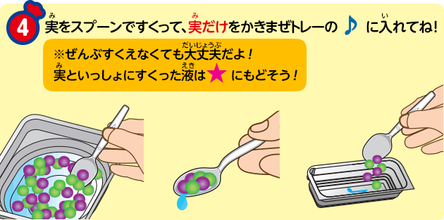 ④ 実をスプーンですくって、実だけをかきまぜトレーの♪に入れてね!