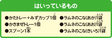 [はいっているもの]かたトレー+みずカップ1個、かきまぜトレー1個、スプーン1本、ラムネのこな（あか）1袋、ラムネのこな（あお）1袋、ラムネのこな（きいろ）1袋