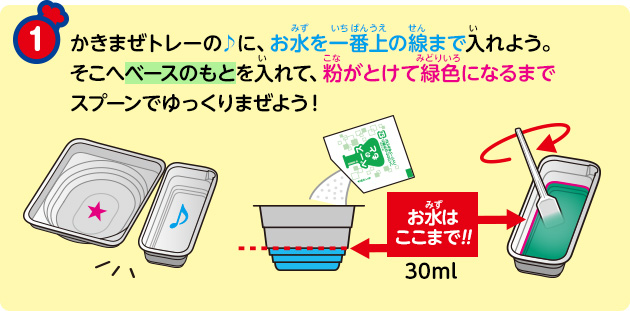 ①かきまぜトレーの♪に、お水を一番上の線まで入れよう。
そこへベースのもとを入れて、粉がとけて緑色になるまでスプーンでゆっくりまぜよう！
