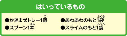 [はいっているもの]●かきまぜトレー1個●スプーン1本●あわあわのもと1袋●スライムのもと1袋