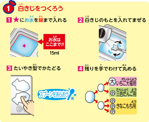 白きじをつくろう
            1.★にお水を線まで入れる
            2.白きじのもとを入れてまぜる
            3.たいやき型でかたどる
			4.残りを手でわけて丸める
            