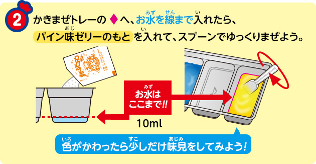 かきまぜトレーの♢へ、お水を線まで入れたら、パイン味ゼリーのもとを入れて、スプーンでゆっくりまぜよう。色がかわったら少しだけ味見をしてみよう！