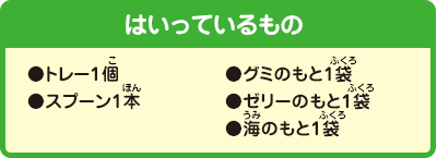 [はいっているもの]●トレー1個●スプーン1本●グミのもと1袋●ゼリーのもと1袋●海のもと1袋