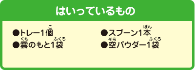 [はいっているもの]●トレー1個●スプーン1本●雲のもと1袋●空パウダー1袋