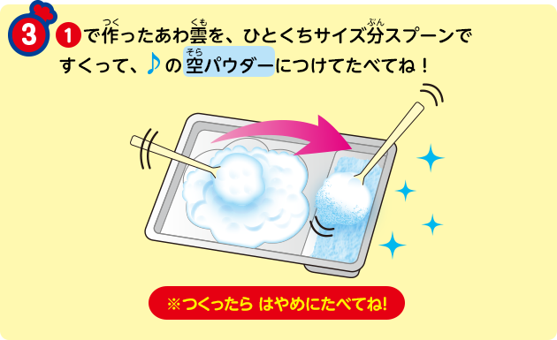 ①で作ったあわ雲を、ひとくちサイズ分スプーンですくって、♪の空パウダーにつけてたべてね！