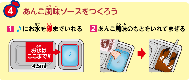 あんこ風味ソースをつくろう
            1.♪にお水を線まで入れる
            2.あんこ風味のもとを入れてまぜる