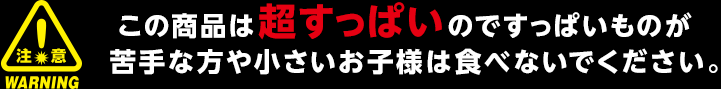 この商品は超すっぱいのですっぱいものが苦手な方や小さいお子様は食べないで下さい。